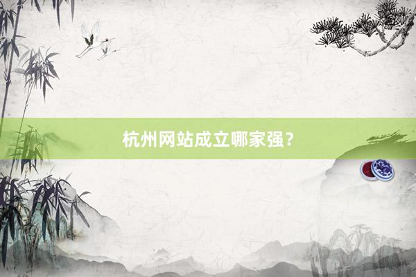 杭州网站成立哪家强？