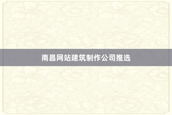 南昌网站建筑制作公司推选